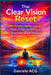 The Clear Vision Reset: A Zero-Friction System for Screen Strain, Focus Flexibility, and Everyday Visual Comfort by Daniele Acg