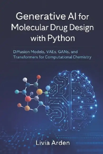 Generative AI for Molecular Drug Design with Python: Diffusion Models, VAEs, GANs, and Transformers for Computational Chemistry by Danny Munrow, Livia Arden