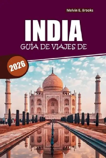 Guía de viajes a India 2026: Explora la cultura, la naturaleza, aventuras familiares y excursiones de un día by Melvin E. Brooks