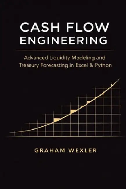 Cash Flow Engineering: Advanced Liquidity Modeling and Treasury Forecasting in Excel & Python by Danny Munrow, Graham Wexler