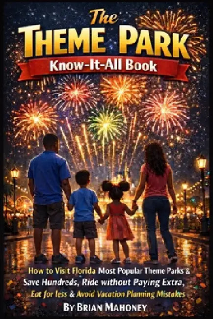 The Theme Park Know-It-All Book: How to Visit Florida's Most Popular Theme Parks & Save Hundreds, Ride without Paying Extra, Eat for less & Avoid Vaca by Brian Mahoney