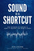 Sound Is A Shortcut: The Science of Sound & How it Shapes the Mind & Body by Jon Eborn