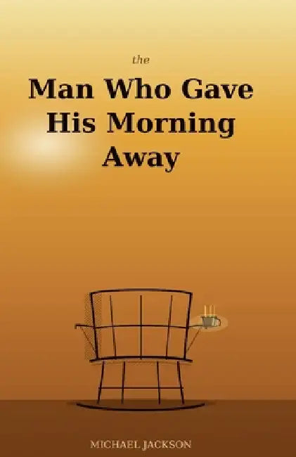 The Man Who Gave His Morning Away: 36 Modern Parables for a Better Life by Michael Jackson