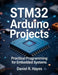 STM32 Arduino Projects: Practical Programming for Embedded Systems by Daniel Hayes