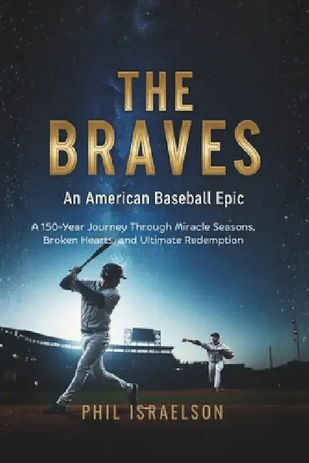 The Braves: An American Baseball Epic: A 150-Year Journey Through Miracle Seasons, Broken Hearts, and Ultimate Redemption by Phil Israelson