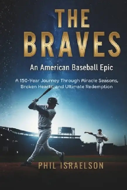 The Braves: An American Baseball Epic: A 150-Year Journey Through Miracle Seasons, Broken Hearts, and Ultimate Redemption by Phil Israelson