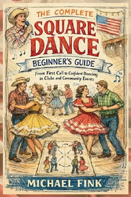 The Complete Square Dance Beginner's Guide: From First Call to Confident Dancing in Clubs and Community Events by Michael Fink