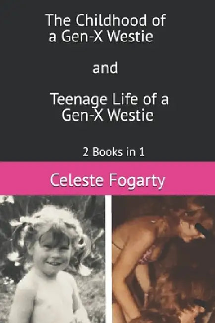 The Childhood and Teenage Life of a Gen-X Westie: 2 Books in 1 by Celeste Fogarty