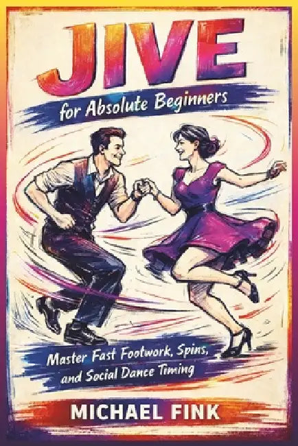 Jive for Absolute Beginners: Master Fast Footwork, Spins, and Social Dance Timing with Step-by-Step Training by Michael Fink