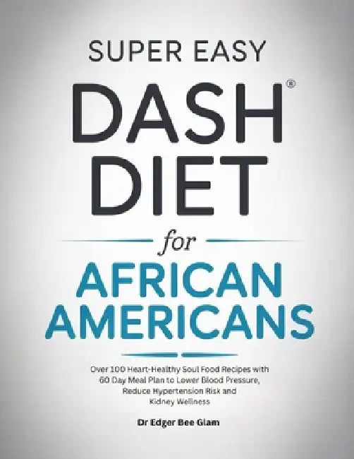 Super Easy Dash Diet for African Americans: Over 100 Heart-Healthy Soul Food Recipes with 60 Day Meal Plan to Lower Blood Pressure, Reduce Hypertensio by Edger Bee Glam