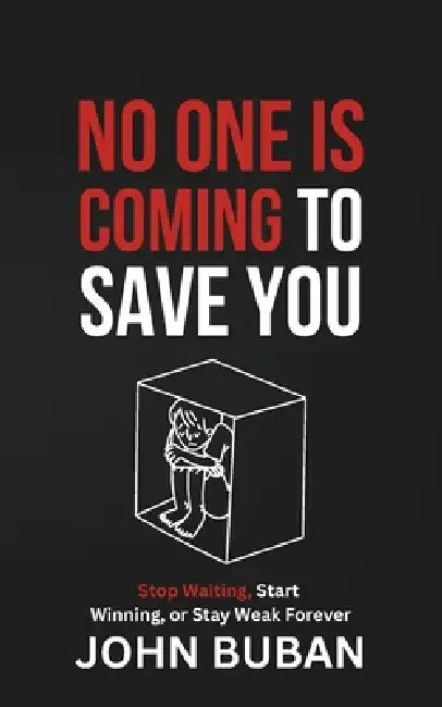 No One Is Coming to Save You: Stop Waiting, Start Winning, or Stay Weak Forever by John Buban