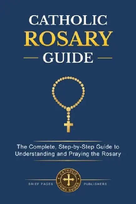 Catholic Rosary Guide: How to Pray the Rosary Step-by-Step, Understand all the Mysteries, and Deepen Your Catholic Prayer Life with Biblical Meditatio by Brief Pages Publishers