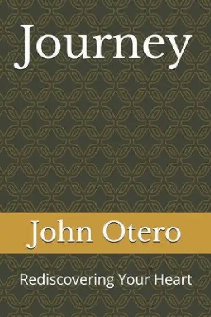 Journey: Rediscovering Your Heart by John Otero
