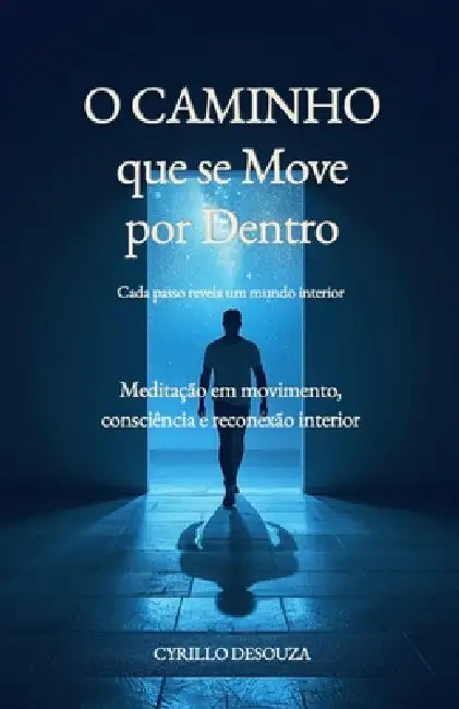 O Caminho que se Move por Dentro - Cada passo revela um mundo interior: Meditação em movimento, consciência e reconexão interior by Cyrillo Desouza