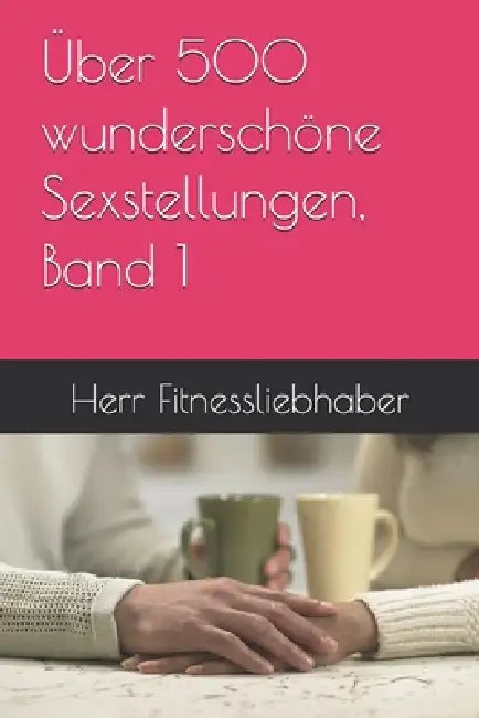 Über 500 wunderschöne Sexstellungen, Band 1 by Herr Fitnessliebhaber