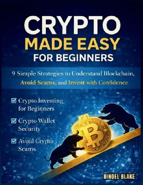 Crypto Made Simple for Beginners: 9 Simple Strategies to Understand Blockchain, Avoid Scams, and Invest with Confidence by Bindel Blake