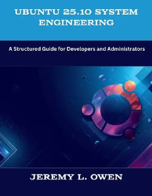 Ubuntu 25.10 System Engineering: A Structured Guide for Developers and Administrators by Jeremy L. Owen