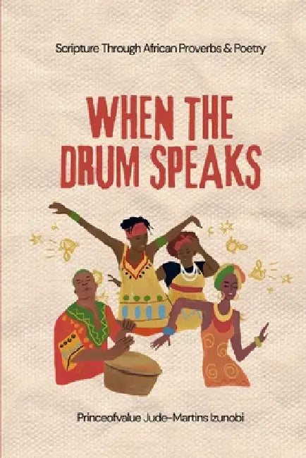 When the Drum Speaks: Scripture Through African Proverbs & Poetry by Jude-Martins Izunobi