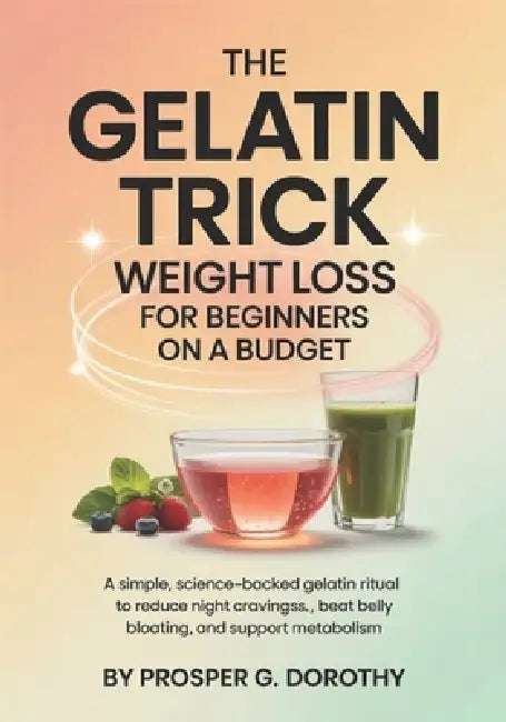 The Gelatin Trick Weight Loss for Beginners on a Budget: A Simple, science-backed gelatin ritual to reduce night cravings, beat belly bloating, and su by Prosper G. Dorothy