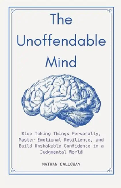 The Unoffendable Mind: Stop Taking Things Personally, Master Emotional Resilience and Build Unshakable Confidence in a Judgmental World by Nathan Calloway