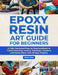 Epoxy Resin Art Guide for Beginners: A Full Illustrated Step-by-Step Handbook to Create Stunning Jewelry, Tabletops, Coasters and Home Décor with 35 E by Elliot Rios