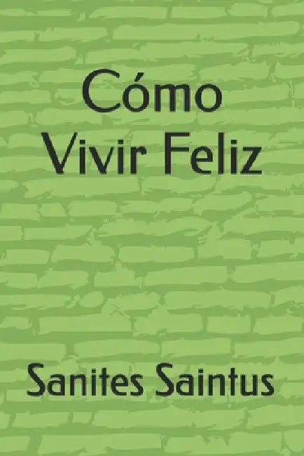 Cómo Vivir una Vida Feliz by Sanites Casimir Saintus