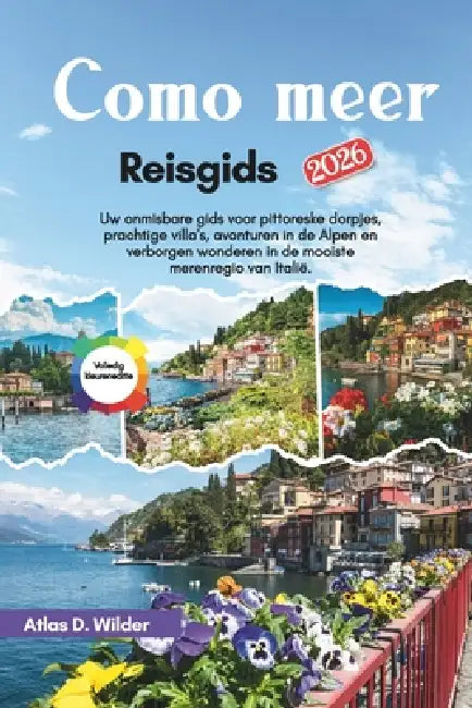 Como meer Reisgids 2026: Uw onmisbare gids voor pittoreske dorpjes, prachtige villa's, avonturen in de Alpen en verborgen wonderen in de mooiste meren by Marieke Meijer, Lotte N. Jansen, Atlas D. Wilder