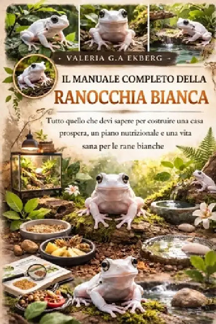 Il Manuale Completo Della Ranocchia Bianca: Tutto quello che devi sapere per costruire una casa prospera, un piano nutrizionale e una vita sana per le by Valeria G. a. Ekberg