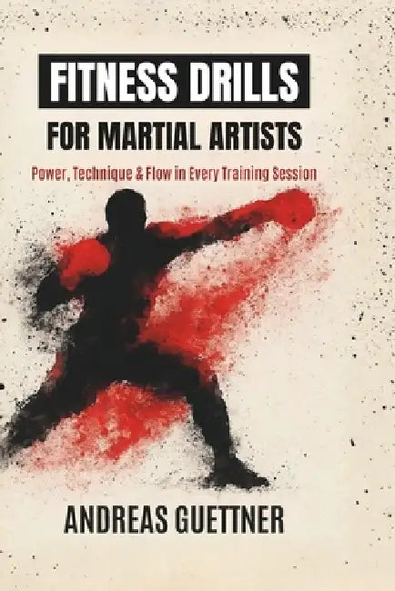 Fitness Drills for Martial Artists: Power, Technique & Flow in Every Training Session by Andreas Guettner