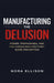 Manufacturing the Delusion: Power, Propaganda, and the Hidden Architecture of Mass Perception by Nora Ellison