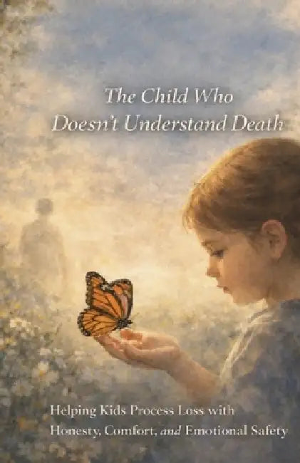 The Child Who Doesn't Understand Death: Helping Kids Process Loss with Honesty, Comfort, and Emotional Safety by Roy Roberts