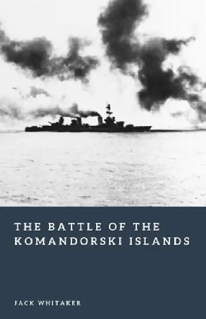 The Battle of the Komandorski Islands: The Naval Fight for Alaska in World War II by Jack Whitaker