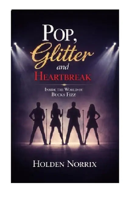 Pop, Glitter And Heartbreak: Inside The World Of Bucks Fizz by Holden Norrix