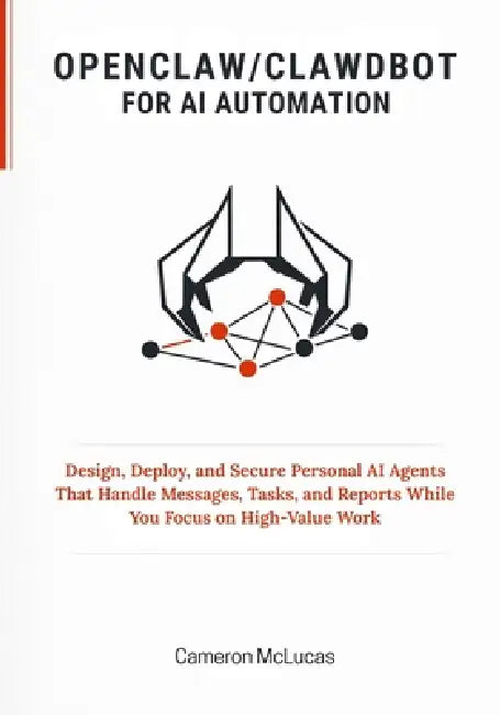 OpenClaw / Clawdbot for AI Automation: Design, Deploy, and Secure Personal AI Agents That Handle Messages, Tasks, and Reports While You Focus on High- by Cameron McLucas