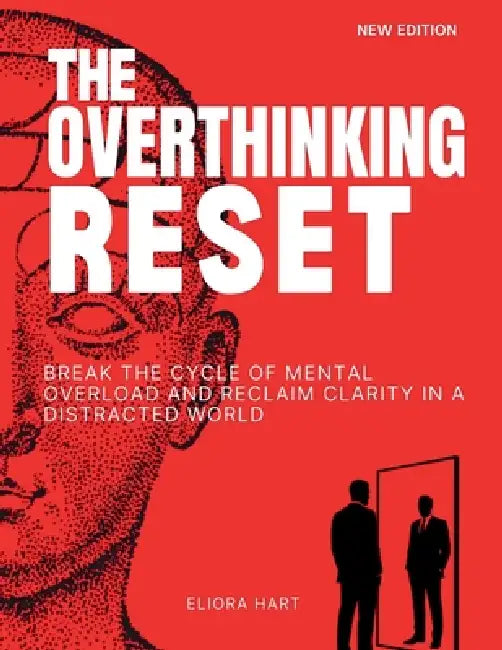 The Overthinking Reset: Break the Cycle of Mental Overload and Reclaim Clarity in a Distracted World by Eliora Hart
