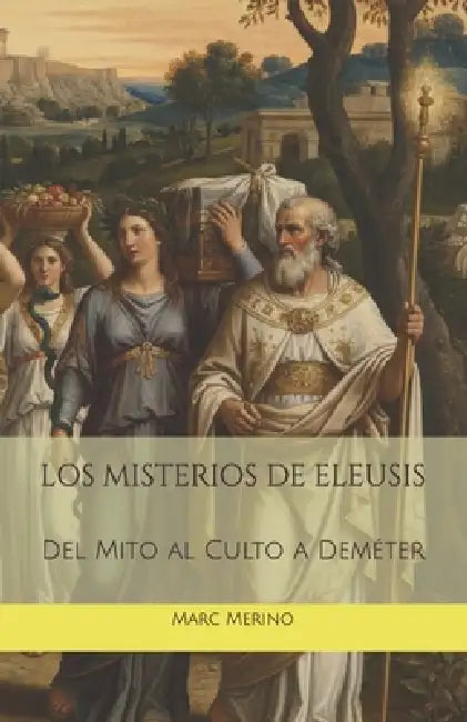Los Misterios de Eleusis: Del Mito al Culto a Deméter by Marc Merino