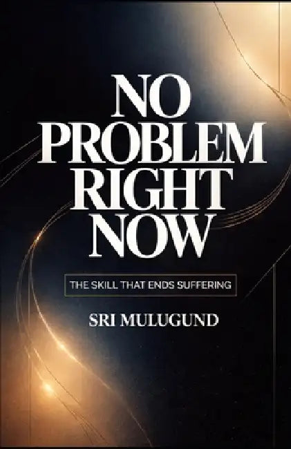 No Problem Right Now: The Skill That Ends Suffering by Sri Mulugund