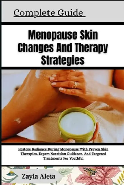 Complete Guide To Menopause Skin Changes And Therapy Strategies: Restore Radiance During Menopause With Proven Skin Therapies, Expert Nutrition Guidan by Zayla Aleia