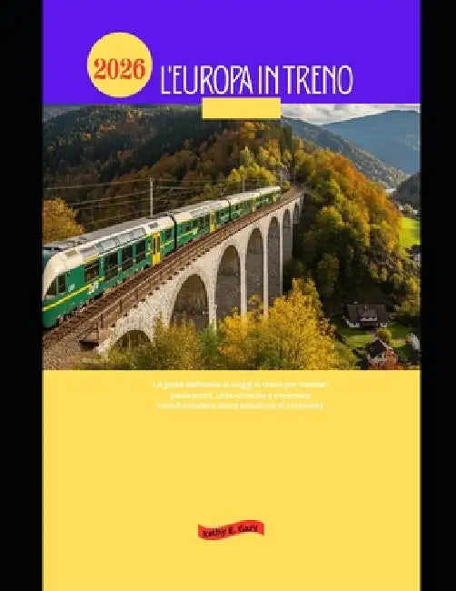 L'Europa in treno 2026: La guida definitiva ai viaggi in treno per itinerari panoramici, città iconiche e avventure transfrontaliere senza soluzione d by Kathy E. Gary