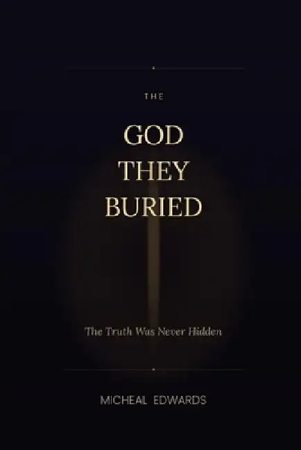 The God They Buried: The Truth Was Never Hidden by Micheal S. Edwards