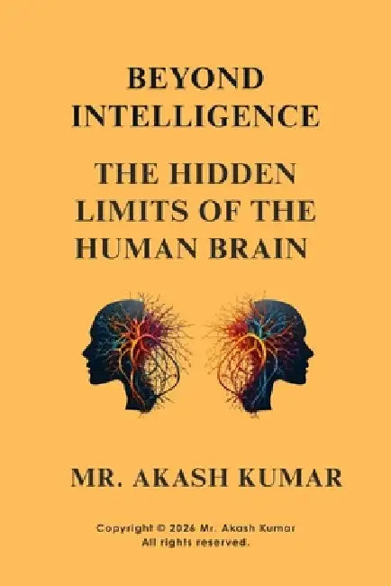 Beyond Intelligence: The Hidden Limits of the Human Brain: Neuroscience, Cognitive Bias, and the Invisible Boundaries of Human Thought by Rajesh Kumar, Akash Kumar