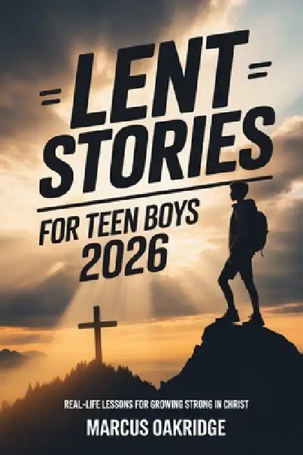 Lent Stories for Teen Boys 2026: Real-Life Lessons for Growing Strong in Christ by Marcus Oakridge