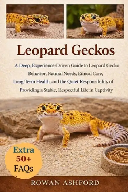 Leopard Geckos: A Deep, Experience-Driven Guide to Leopard Gecko Behavior, Natural Needs, Ethical Care, Long-Term Health, and the Quiet Responsibility by Rowan Ashford
