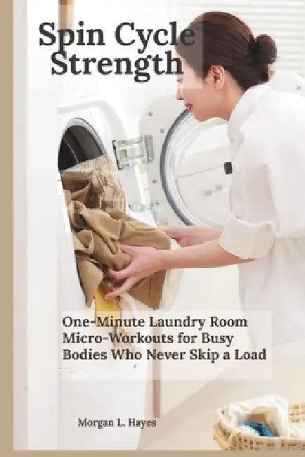 Spin Cycle Strength: One-Minute Laundry Room Micro-Workouts for Busy Bodies Who Never Skip a Load by Morgan L. Hayes