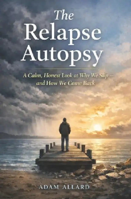 The Relapse Autopsy: A Calm, Honest Look at Why We Slip - and How We Come Back by Adam Allard