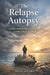 The Relapse Autopsy: A Calm, Honest Look at Why We Slip - and How We Come Back by Adam Allard