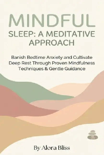 Mindful Sleep: A MEDITATIVE APPROACH: Banish Bedtime Anxiety and Cultivate Deep Rest Through Proven Mindfulness Techniques & Gentle Guidance by Alora Bliss