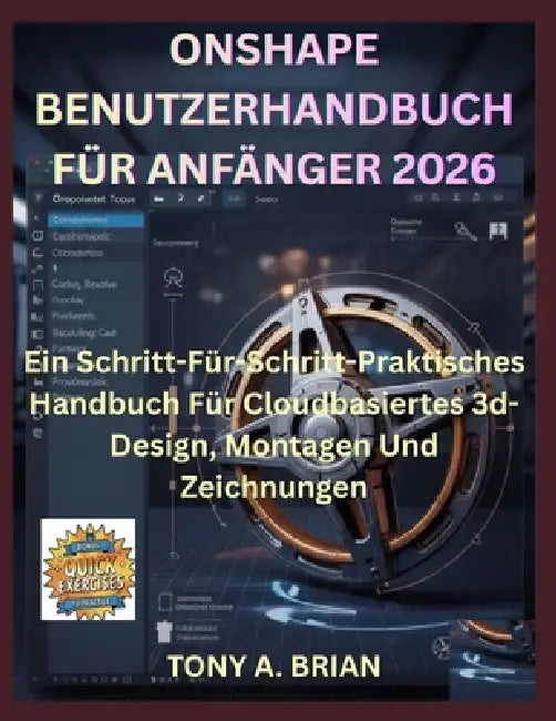 Onshape Benutzerhandbuch Für Anfänger 2026: Ein Schritt-Für-Schritt-Praktisches Handbuch Für Cloudbasiertes 3d-Design, Montagen Und Zeichnungen by Tony A. Brian