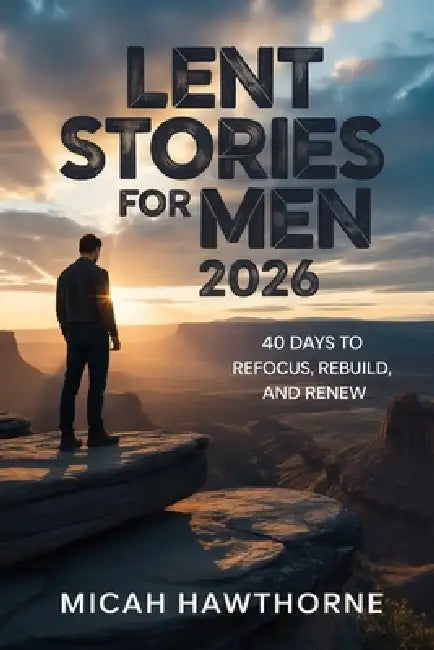 Lent Stories for Men 2026: 40 Days to Refocus, Rebuild, and Renew by Micah Hawthorne