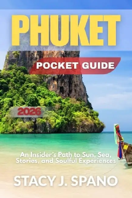 Phuket Pocket Guide 2026: An Insider's Path to Sun, Sea, Stories, and Soulful Experiences by Stacy J. Spano